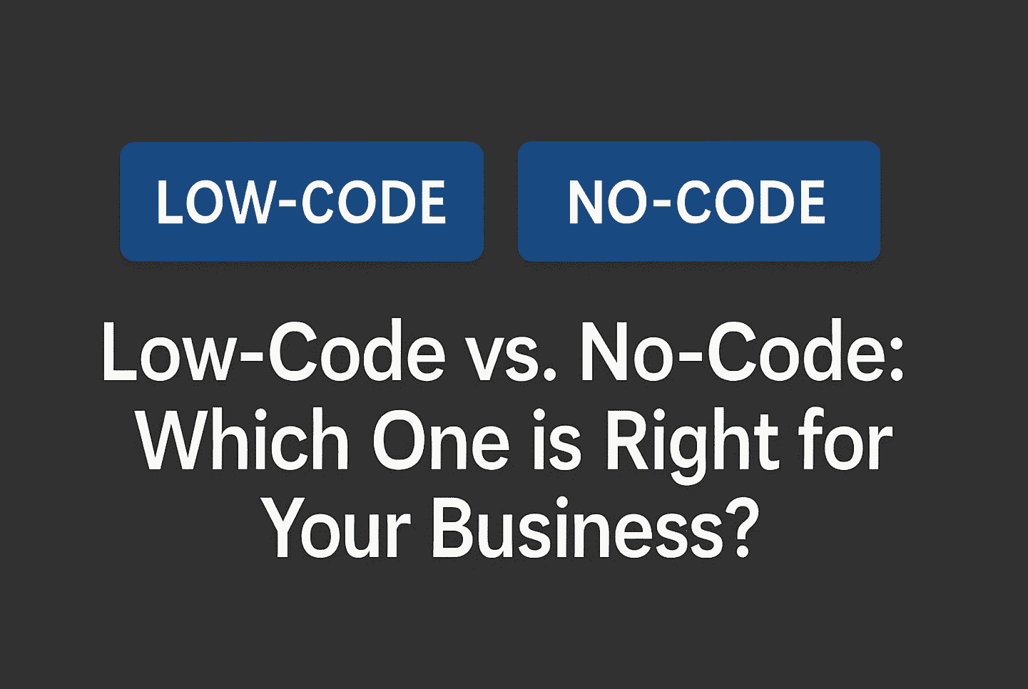 Low-Code vs. No-Code: Which One is Right for Your Business?