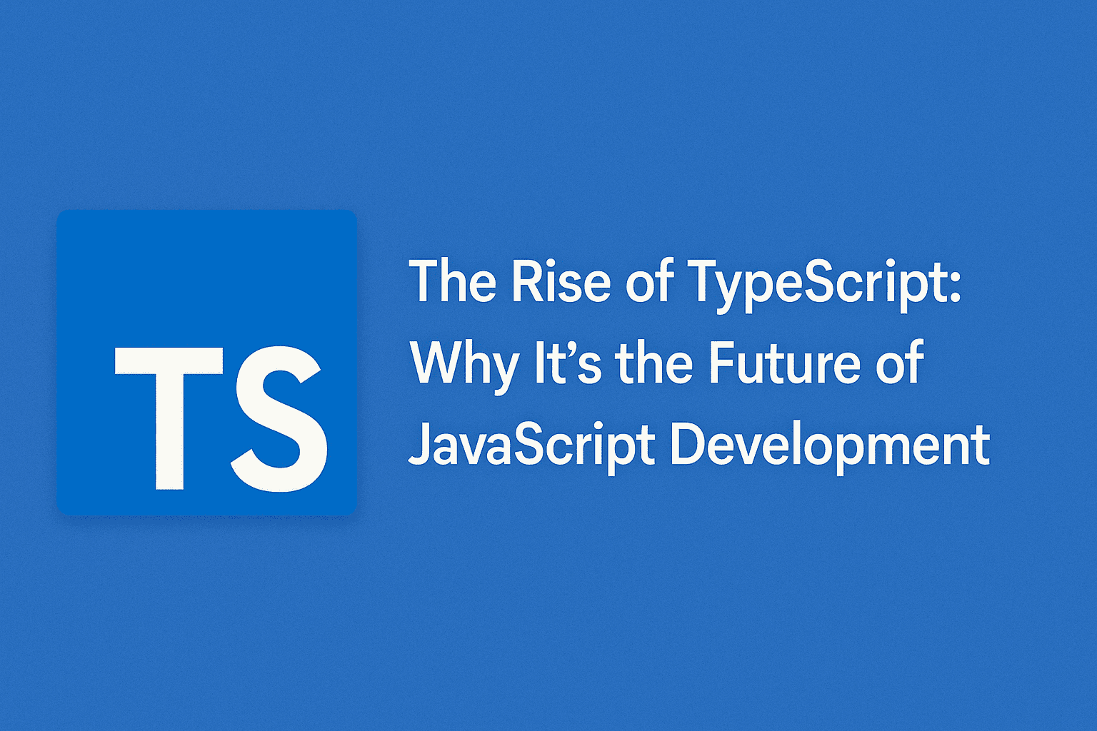 The Rise of TypeScript: Why It’s the Future of JavaScript Development